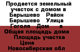Продается земельный участок с домом в Барышево › Район ­ Барышево › Улица ­ Гоголя › Дом ­ 16а › Общая площадь дома ­ 45 › Площадь участка ­ 24 › Цена ­ 2 000 000 - Новосибирская обл., Новосибирский р-н, Барышево с. Недвижимость » Дома, коттеджи, дачи продажа   